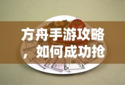 方舟手游攻略，成功抢夺蓝宝箱与食物选择指南