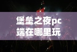 堡垒之夜pc端在哪里玩