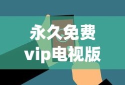 永久免费vip电视版软件