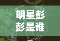 明星彭彭是谁