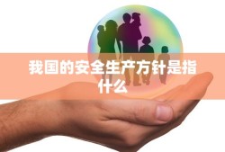 我国的安全生产方针是指什么
