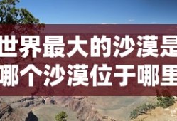 世界最大的沙漠是哪个沙漠位于哪里