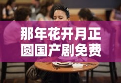 那年花开月正圆国产剧免费观看完整版