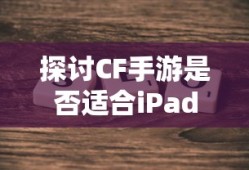 CF手游适配iPad探讨