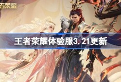 王者荣耀体验服3.21有什么更新 王者荣耀3月21日体验服更新内容