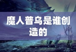 魔人普乌是谁创造的