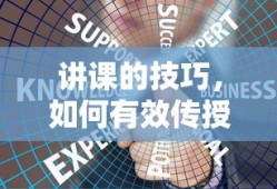 讲课的技巧，有效传授知识的艺术