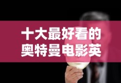 十大最好看的奥特曼电影英雄怪兽是谁