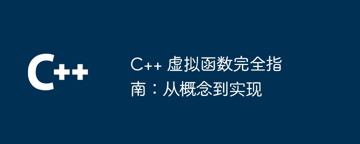 C++ 虚拟函数完全指南：从概念到实现-第1张图片-海印网