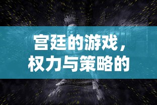 宫廷的游戏，权力与策略的角逐，宫廷权力游戏，策略与角逐的较量  第1张