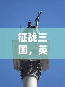 征战三国，英雄崛起与乱世纷争，征战三国，英雄崛起与乱世纷争的传奇故事  第1张