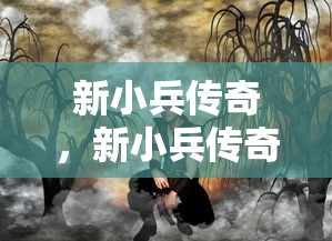 新小兵传奇，新小兵传奇传奇故事开启  第1张