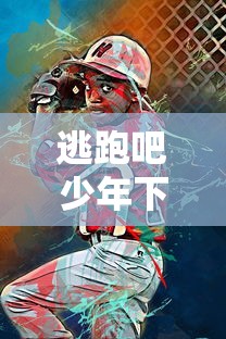逃跑吧少年下载，一场充满冒险与趣味的游戏之旅，逃跑吧少年，冒险与趣味的游戏之旅下载  第1张