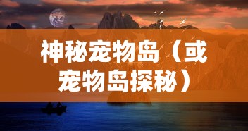 天书奇谈，神秘的宠物岛，天书奇谈，神秘宠物岛探秘之旅  第1张