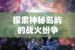 海岛奇兵战争工厂，探索神秘岛屿的战火硝烟，海岛奇兵战争工厂，探索神秘岛屿的战火纷争  第1张