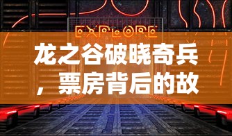 龙之谷破晓奇兵，票房背后的故事与意义，龙之谷破晓奇兵，票房背后的深层意义与故事探索  第1张