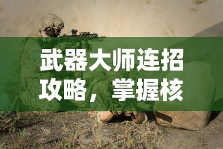 武器大师连招攻略，掌握核心技巧，成为战场主宰，武器大师连招攻略，核心技巧助你成为战场主宰  第1张