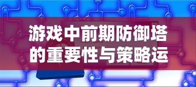 游戏中前期防御塔的重要性与策略运用，游戏前期防御塔的重要性及策略运用攻略  第1张