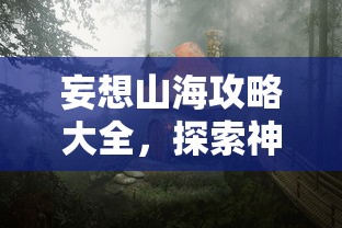 妄想山海攻略大全，探索神秘世界的完全指南，妄想山海完全攻略，探索神秘世界的终极指南  第1张