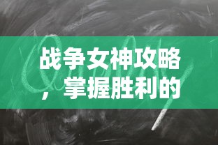 战争女神攻略，掌握胜利的秘诀，战争女神攻略，掌握胜利之道的秘诀  第1张