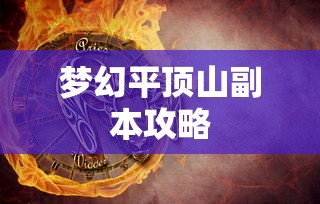 梦幻平顶山副本攻略详解，梦幻平顶山副本攻略全解析  第1张