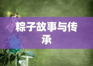 明日之后，粽子的故事与传承，明日之后，粽子的故事与传承之旅  第1张