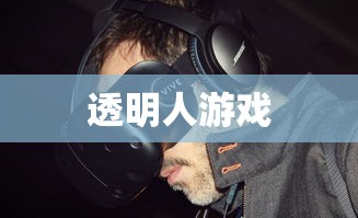 透明人游戏，探索现实与虚拟的边界，透明人游戏，现实与虚拟边界的探索之旅  第1张