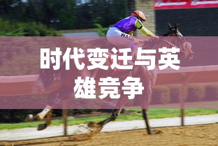 群雄逐鹿，时代的变迁与英雄的竞争，群雄逐鹿，时代变迁与英雄竞争之路  第1张