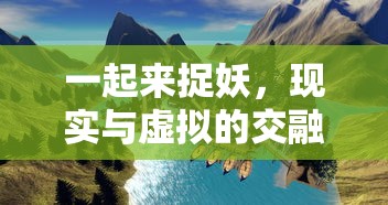 一起来捉妖，现实与虚拟的交融，现实与虚拟的捉妖之旅  第1张