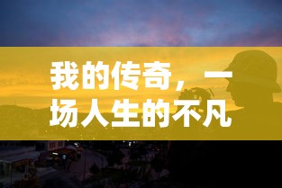 我的传奇，一场人生的不凡之旅，我的传奇，人生不凡之旅的征程  第1张