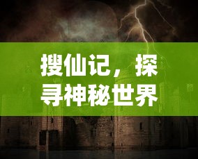 搜仙记，探寻神秘世界的奇幻之旅，搜仙记，神秘世界奇幻之旅  第1张