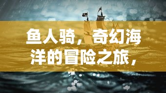 鱼人骑，奇幻海洋的冒险之旅，鱼人骑，奇幻海洋的冒险征程  第1张