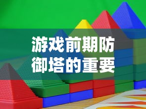 游戏中前期防御塔的重要性与策略运用，游戏前期防御塔的重要性及策略运用攻略  第1张