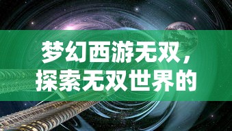梦幻西游无双，探索无双世界的奇幻之旅，梦幻西游无双，奇幻之旅的无双世界探索  第1张