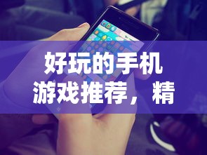 好玩的手机游戏推荐，精选不容错过的游戏佳作，精选不容错过的手机游戏佳作推荐  第1张