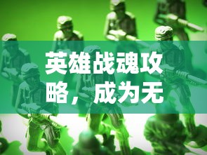 英雄战魂攻略，成为无敌战士的秘诀，英雄战魂攻略，成为无敌战士的终极秘诀  第1张