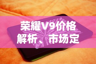 荣耀V9价格解析、市场定位与性价比深度探讨  第1张