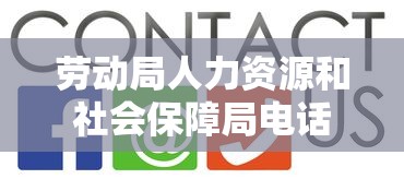 劳动局人力资源和社会保障局电话，民生热线与服务桥梁。  第1张