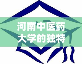河南中医药大学的独特魅力及其卓越成就概览  第1张