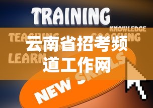 云南省招考频道工作网，连接教育与未来的桥梁探索  第1张