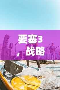 要塞3，战略与荣耀的融合之道  第1张