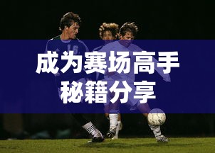 手游足球游戏攻略，玩转足球赛场，成为赛场高手秘籍分享  第1张