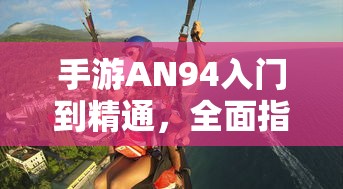 手游AN94入门到精通，全面指南  第1张