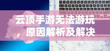云顶手游无法游玩，原因解析及解决方案  第1张