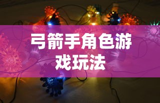 手游攻略，弓箭手角色游戏世界玩转指南  第1张