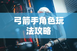 手游推荐，弓箭手角色玩法攻略详解  第1张