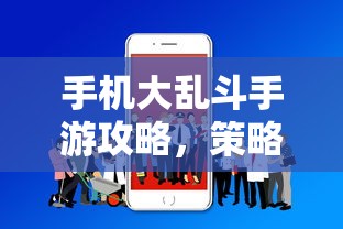 手机大乱斗手游攻略，策略与技巧分享  第1张