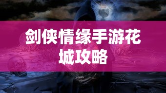 剑侠情缘手游花城攻略大全，玩转花城的秘密技巧  第1张