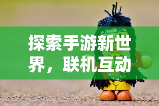 探索手游新世界，联机互动游戏的乐趣  第1张