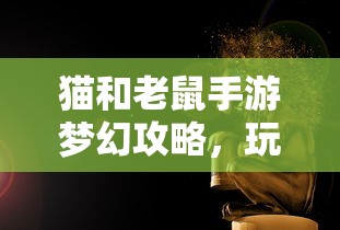 猫和老鼠手游梦幻攻略，玩转游戏世界的秘诀！  第1张